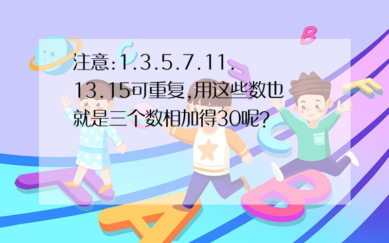 注意:1.3.5.7.11.13.15可重复,用这些数也就是三个数相加得30呢?