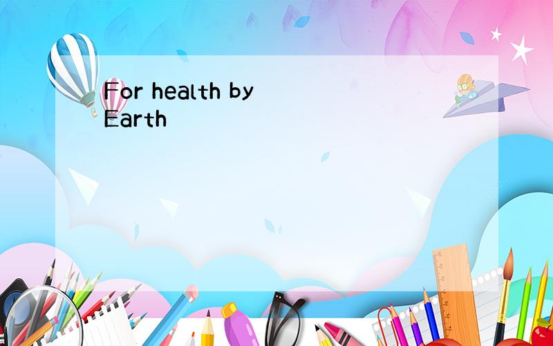 For health by Earth