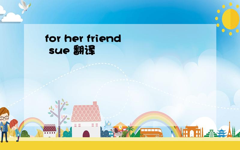 for her friend sue 翻译