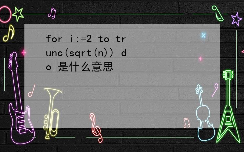 for i:=2 to trunc(sqrt(n)) do 是什么意思