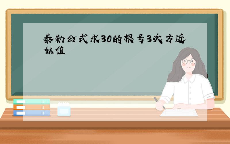 泰勒公式求30的根号3次方近似值