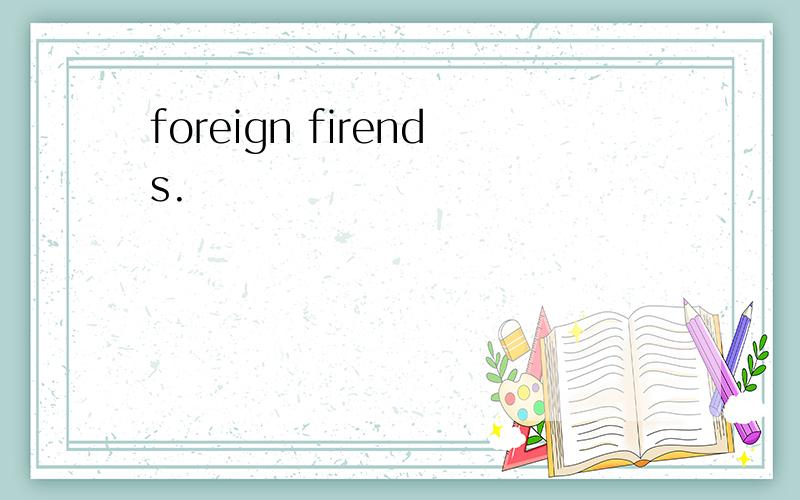 foreign firends.