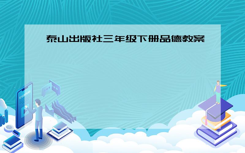 泰山出版社三年级下册品德教案