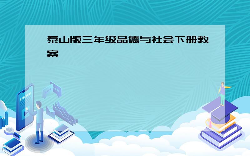 泰山版三年级品德与社会下册教案