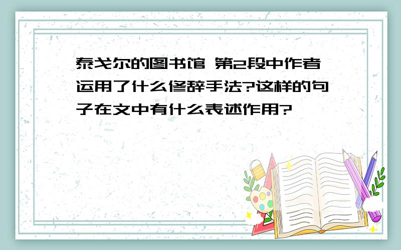 泰戈尔的图书馆 第2段中作者运用了什么修辞手法?这样的句子在文中有什么表述作用?