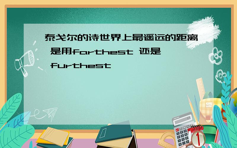 泰戈尔的诗世界上最遥远的距离 是用farthest 还是 furthest