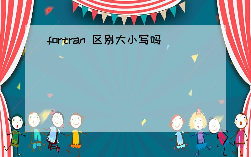 fortran 区别大小写吗