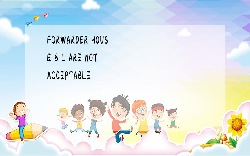 FORWARDER HOUSE B L ARE NOT ACCEPTABLE