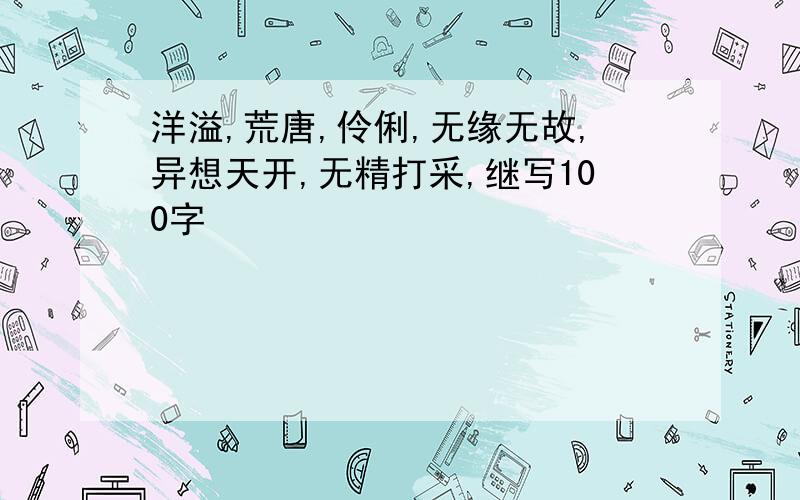 洋溢,荒唐,伶俐,无缘无故,异想天开,无精打采,继写100字