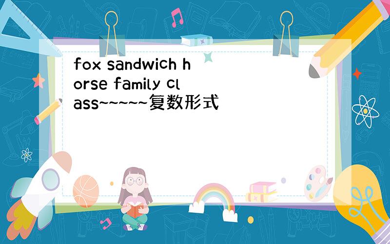 fox sandwich horse family class~~~~~复数形式