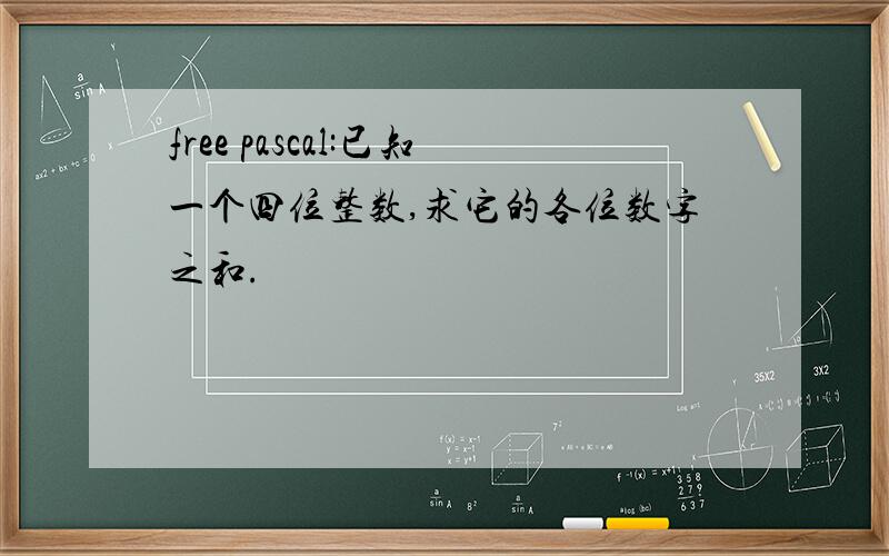 free pascal:已知一个四位整数,求它的各位数字之和.