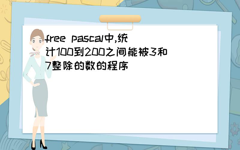 free pascal中,统计100到200之间能被3和7整除的数的程序