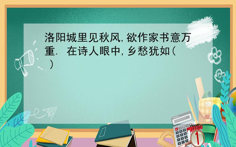 洛阳城里见秋风,欲作家书意万重. 在诗人眼中,乡愁犹如( )