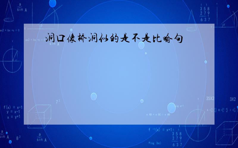 洞口像桥洞似的是不是比喻句