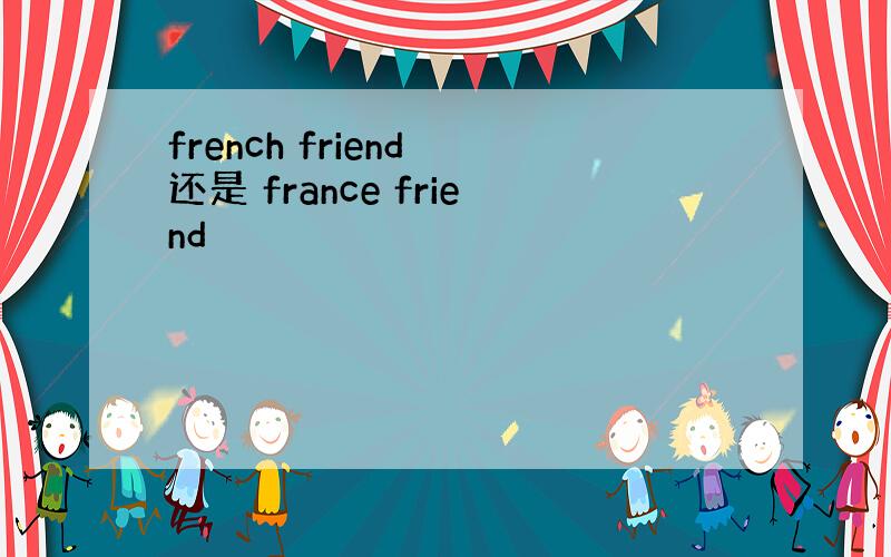 french friend 还是 france friend