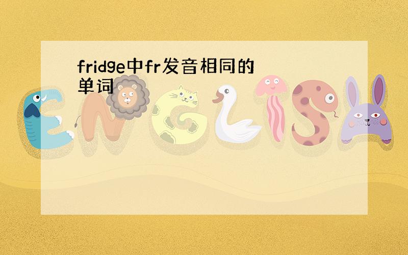 fridge中fr发音相同的单词