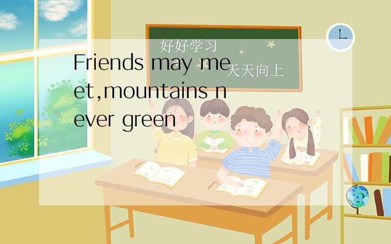 Friends may meet,mountains never green