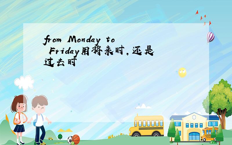 from Monday to Friday用将来时,还是过去时