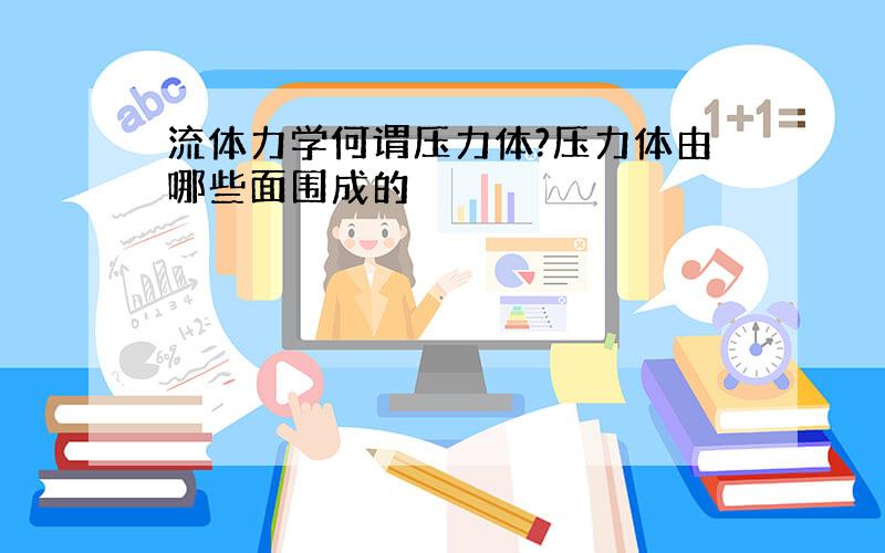 流体力学何谓压力体?压力体由哪些面围成的