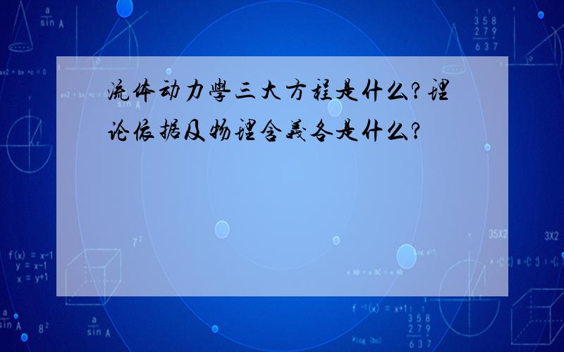 流体动力学三大方程是什么?理论依据及物理含义各是什么?