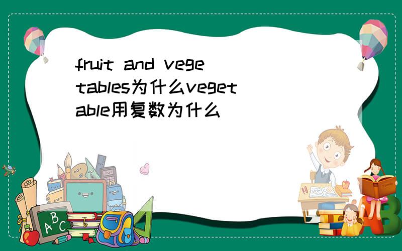 fruit and vegetables为什么vegetable用复数为什么