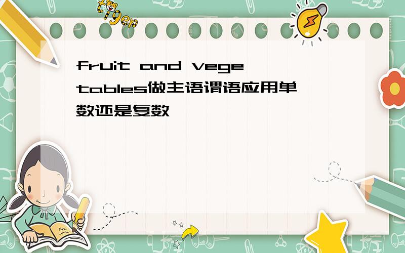 fruit and vegetables做主语谓语应用单数还是复数