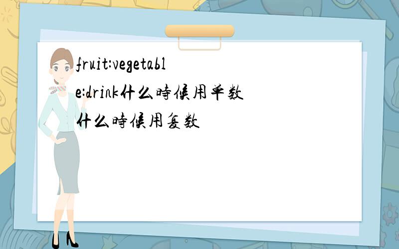 fruit:vegetable:drink什么时候用单数什么时候用复数