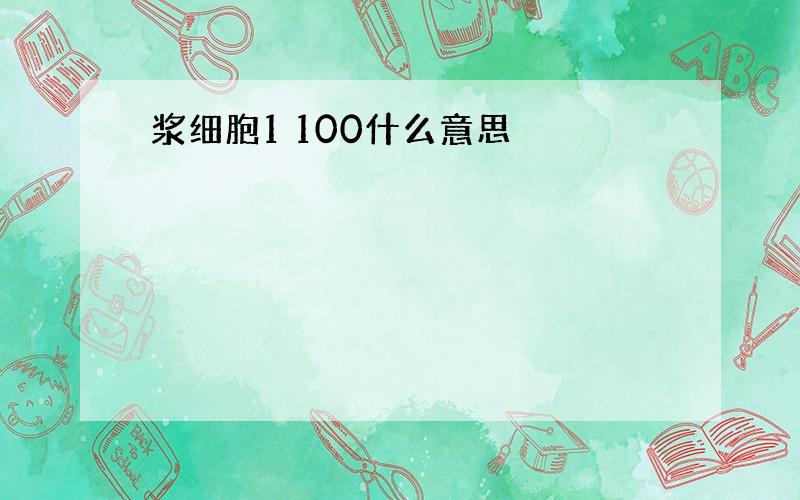 浆细胞1 100什么意思