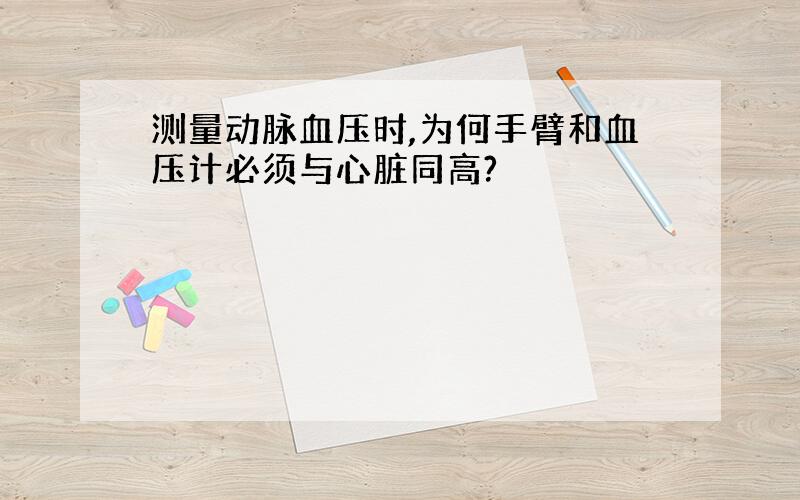 测量动脉血压时,为何手臂和血压计必须与心脏同高?