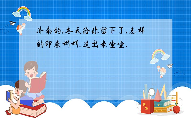 济南的,冬天给你留下了,怎样的印象彤彤.选出来坐坐.