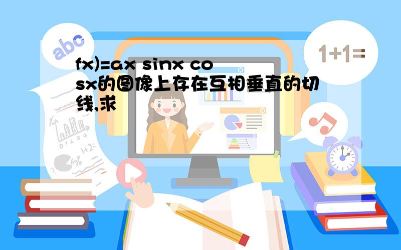 fx)=ax sinx cosx的图像上存在互相垂直的切线,求