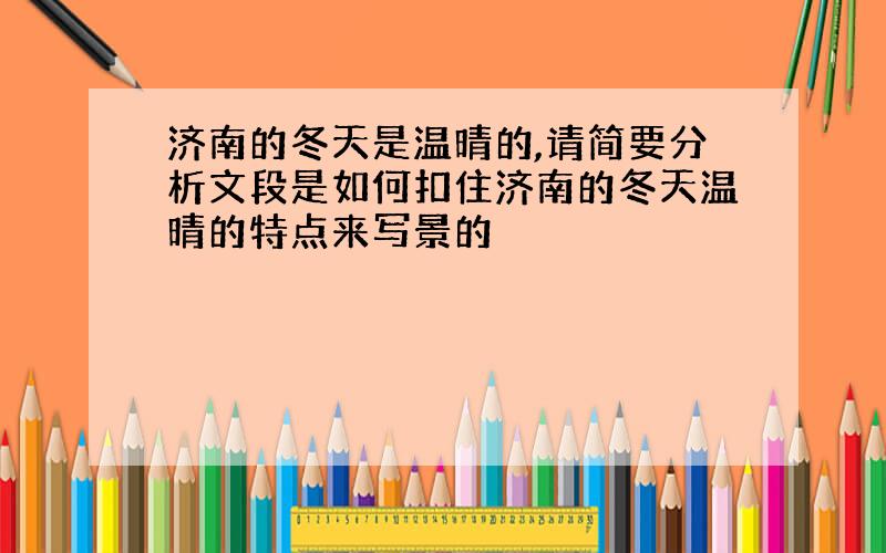 济南的冬天是温晴的,请简要分析文段是如何扣住济南的冬天温晴的特点来写景的