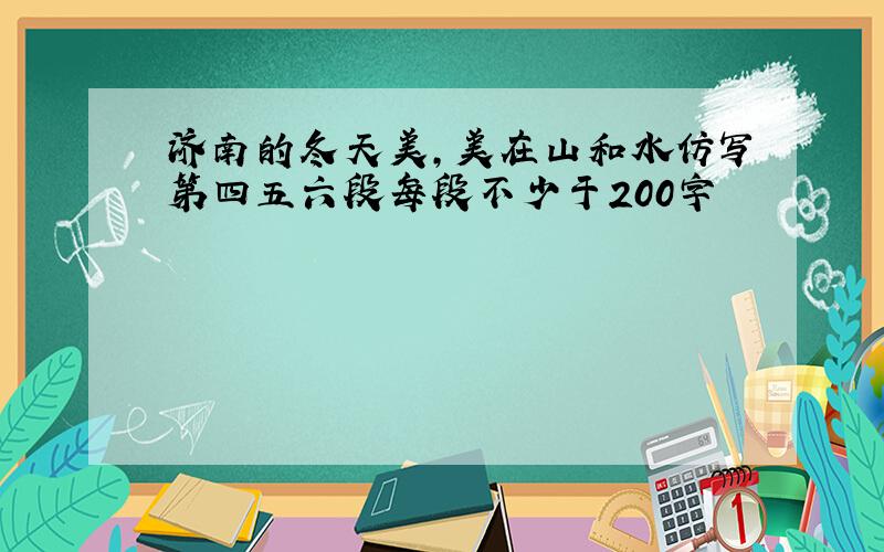 济南的冬天美,美在山和水仿写第四五六段每段不少于200字