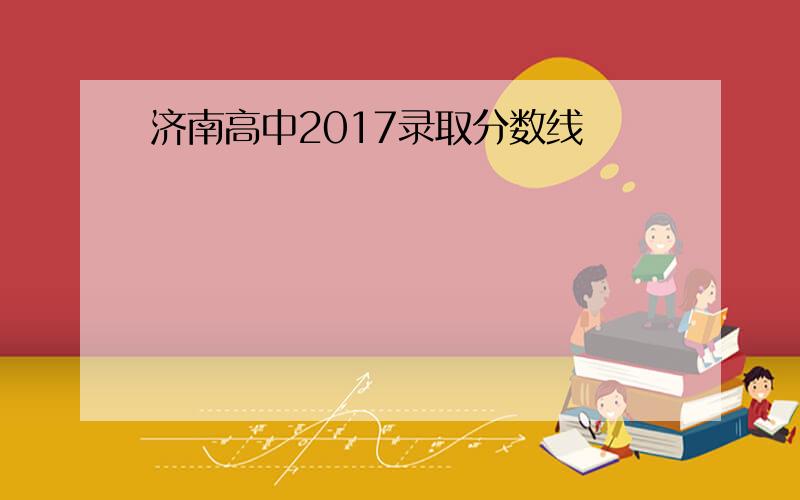 济南高中2017录取分数线