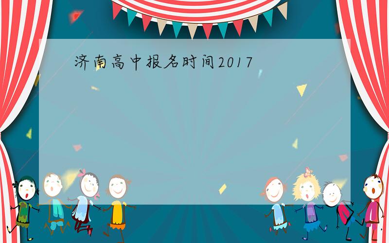 济南高中报名时间2017