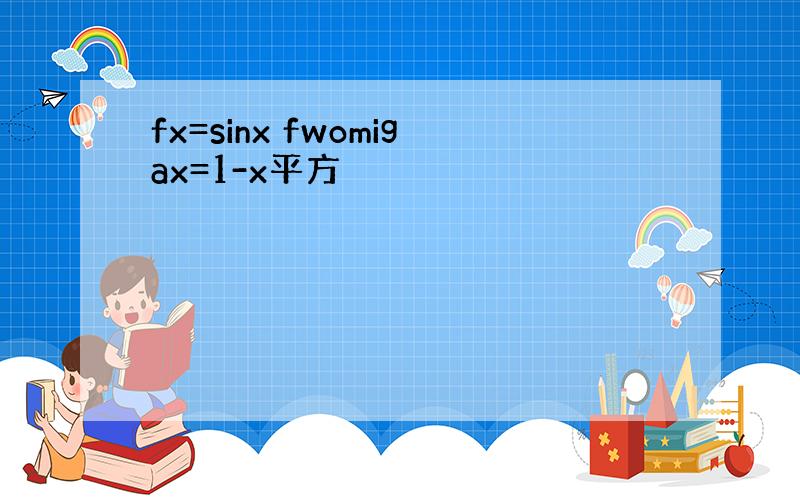 fx=sinx fwomigax=1-x平方