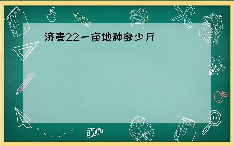 济麦22一亩地种多少斤