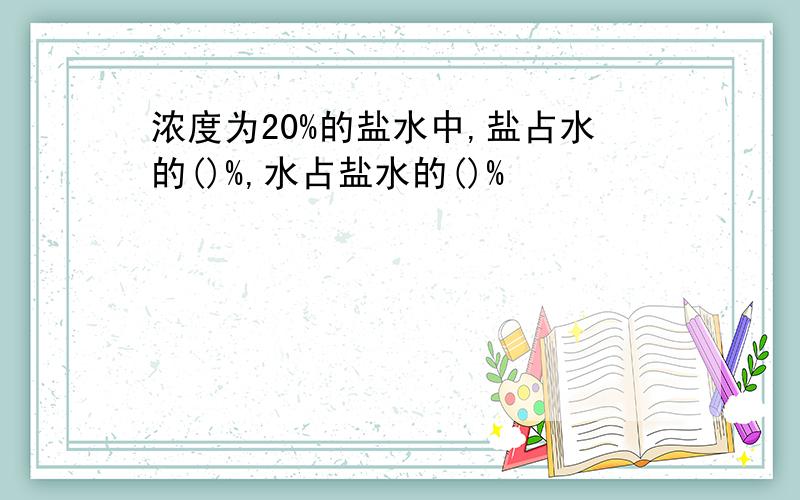 浓度为20%的盐水中,盐占水的()%,水占盐水的()%