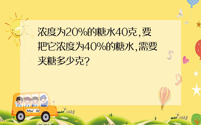 浓度为20%的糖水40克,要把它浓度为40%的糖水,需要夹糖多少克?