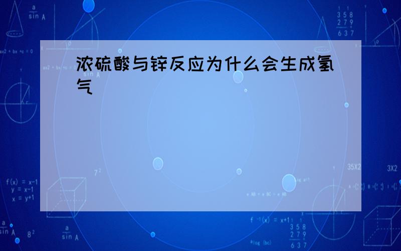 浓硫酸与锌反应为什么会生成氢气