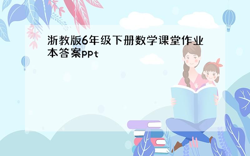 浙教版6年级下册数学课堂作业本答案ppt