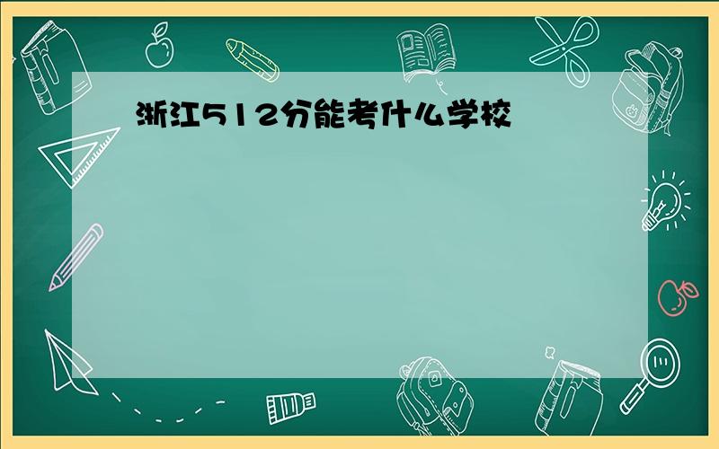 浙江512分能考什么学校