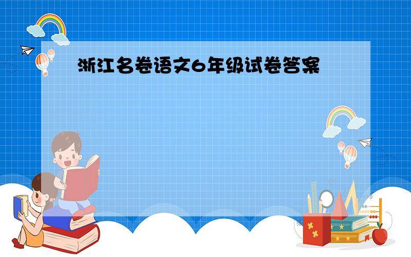 浙江名卷语文6年级试卷答案