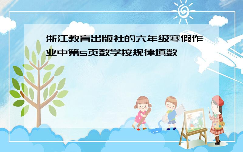 浙江教育出版社的六年级寒假作业中第5页数学按规律填数