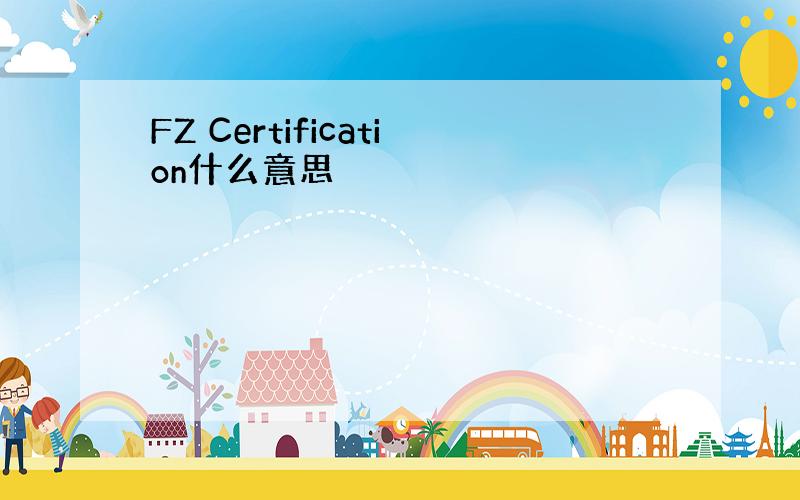 FZ Certification什么意思