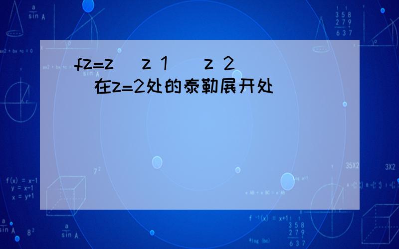 fz=z (z 1)(z 2)在z=2处的泰勒展开处