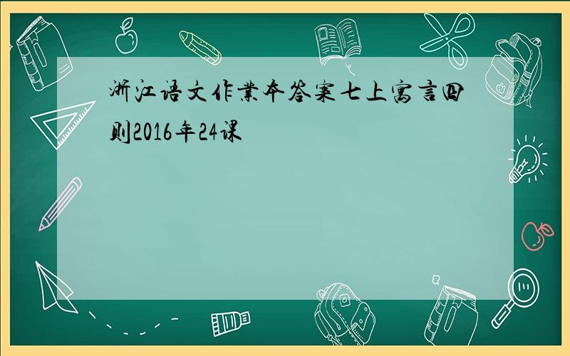 浙江语文作业本答案七上寓言四则2016年24课