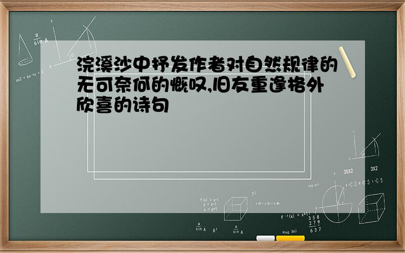 浣溪沙中抒发作者对自然规律的无可奈何的慨叹,旧友重逢格外欣喜的诗句