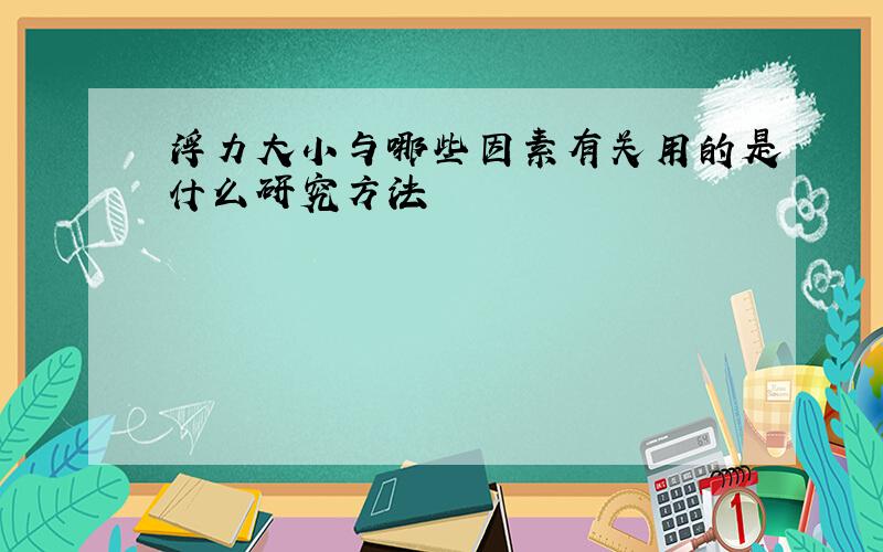 浮力大小与哪些因素有关用的是什么研究方法