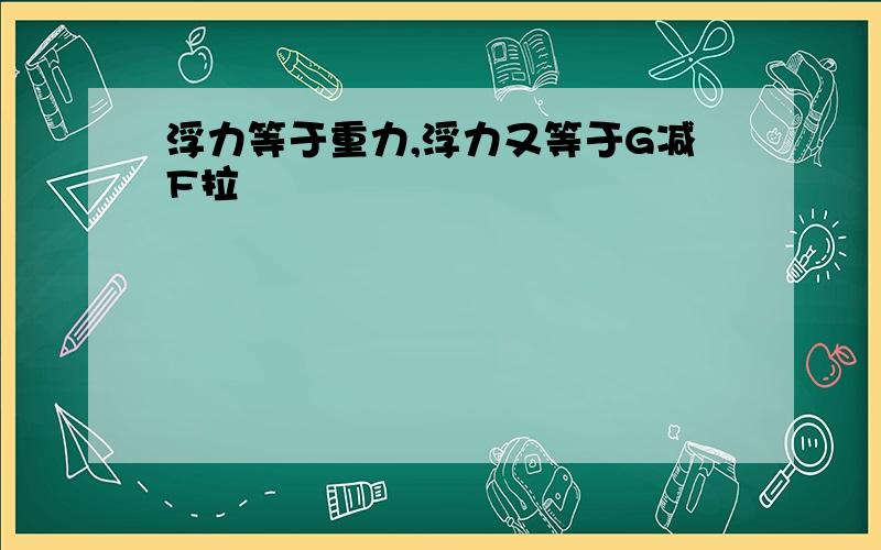 浮力等于重力,浮力又等于G减F拉